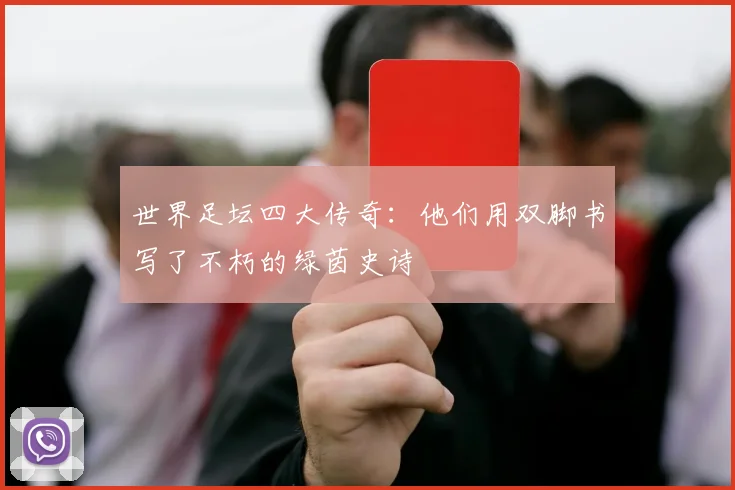 世界足坛四大传奇：他们用双脚书写了不朽的绿茵史诗