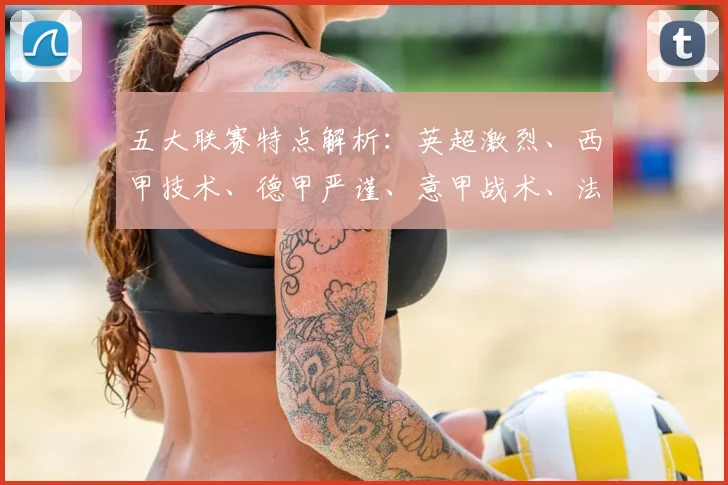 五大联赛特点解析：英超激烈、西甲技术、德甲严谨、意甲战术、法甲新星